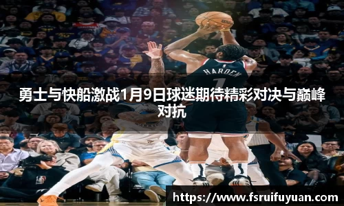 勇士与快船激战1月9日球迷期待精彩对决与巅峰对抗