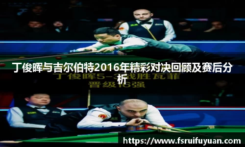 丁俊晖与吉尔伯特2016年精彩对决回顾及赛后分析